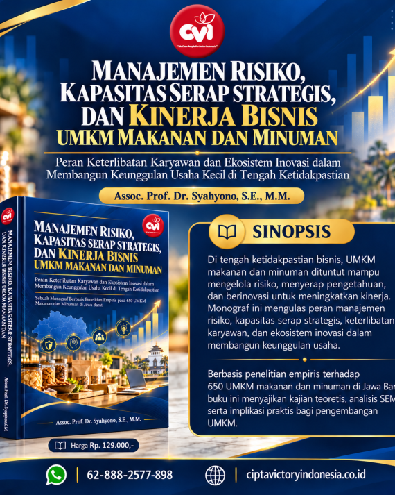 MANAJEMEN RISIKO, KAPASITAS SERAP STRATEGIS, DAN KINERJA BISNIS UMKM MAKANAN DAN MINUMAN Peran Keterlibatan Karyawan dan Ekosistem Inovasi dalam Membangun Keunggulan Usaha Kecil di Tengah Ketidakpastian - Sebuah Monograf Berbasis Penelitian Empiris pada 650 UMKM Makanan dan Minuman di Jawa Barat
